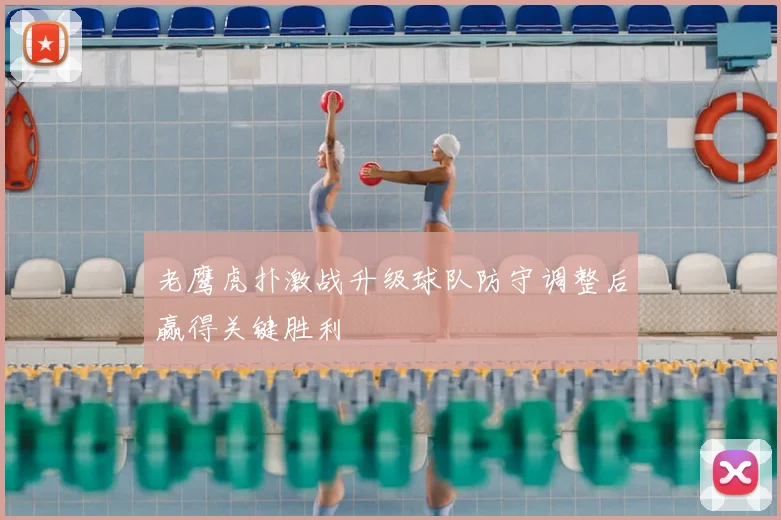 老鹰虎扑激战升级球队防守调整后赢得关键胜利