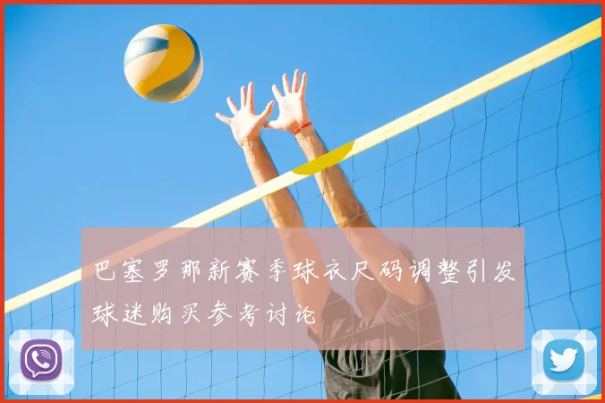 巴塞罗那新赛季球衣尺码调整引发球迷购买参考讨论