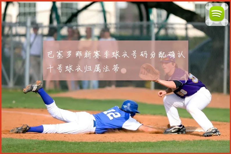 巴塞罗那新赛季球衣号码分配确认十号球衣归属法蒂