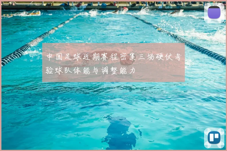 中国足球近期赛程密集三场硬仗考验球队体能与调整能力