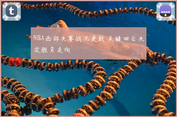 NBA西部决赛战况更新 关键回合决定胜负走向