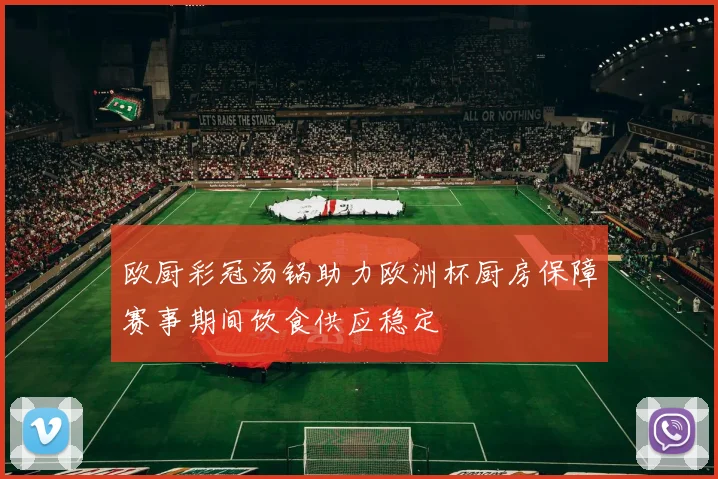 欧厨彩冠汤锅助力欧洲杯厨房保障赛事期间饮食供应稳定