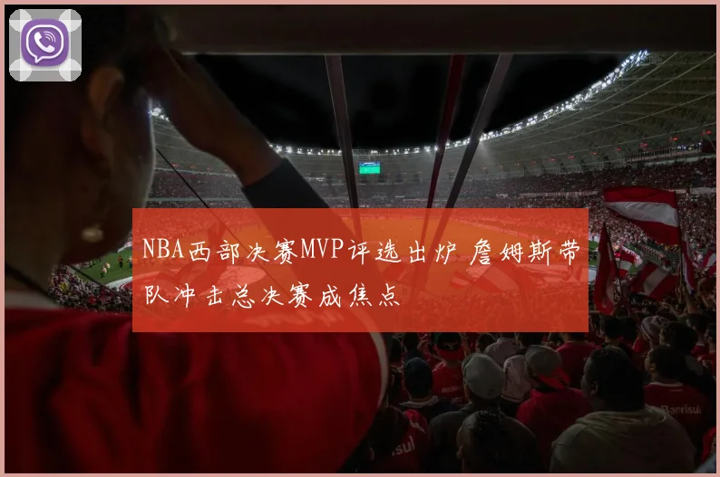 NBA西部决赛MVP评选出炉 詹姆斯带队冲击总决赛成焦点