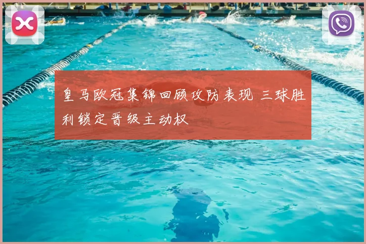皇马欧冠集锦回顾攻防表现 三球胜利锁定晋级主动权