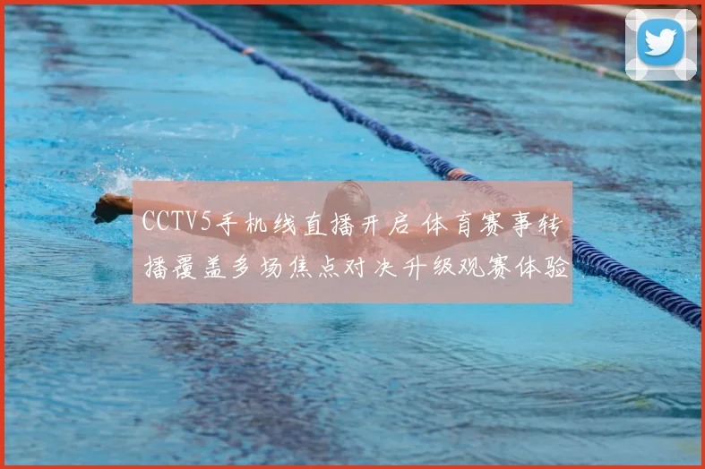 CCTV5手机线直播开启 体育赛事转播覆盖多场焦点对决升级观赛体验