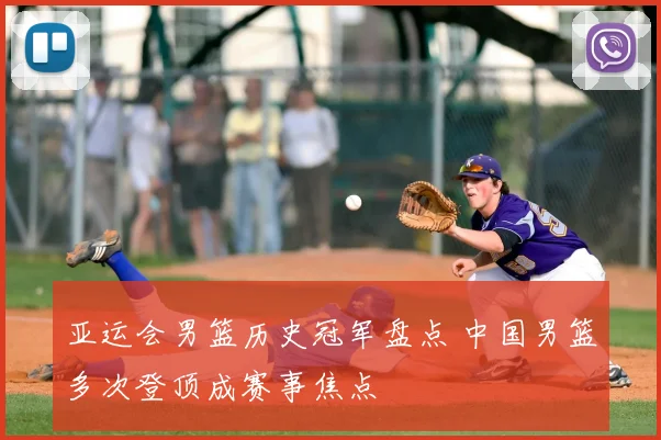 亚运会男篮历史冠军盘点 中国男篮多次登顶成赛事焦点