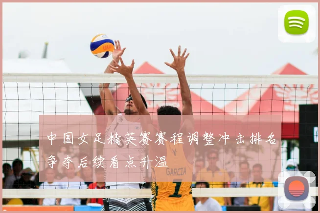 中国女足精英赛赛程调整冲击排名争夺后续看点升温