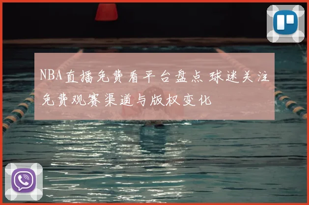 NBA直播免费看平台盘点 球迷关注免费观赛渠道与版权变化
