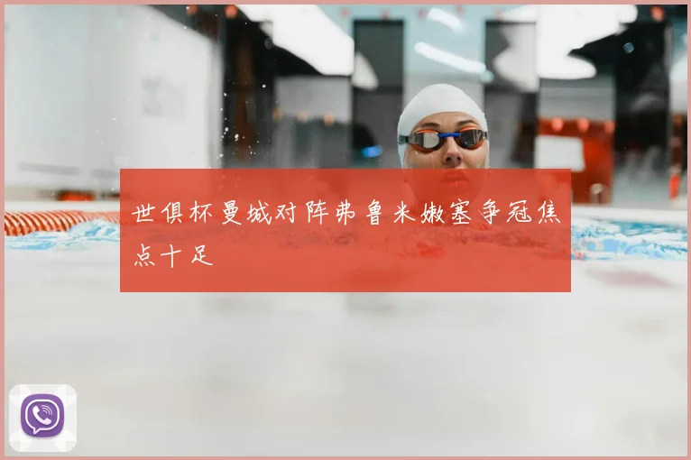 世俱杯曼城对阵弗鲁米嫩塞争冠焦点十足