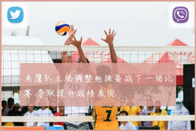 老鹰队主场调整轮换备战下一场比赛 争取提升战绩表现
