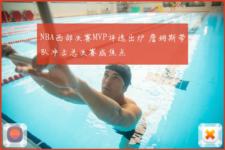 NBA西部决赛MVP评选出炉 詹姆斯带队冲击总决赛成焦点