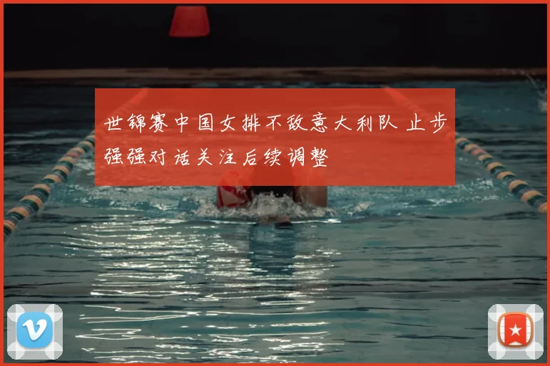 世锦赛中国女排不敌意大利队 止步强强对话关注后续调整