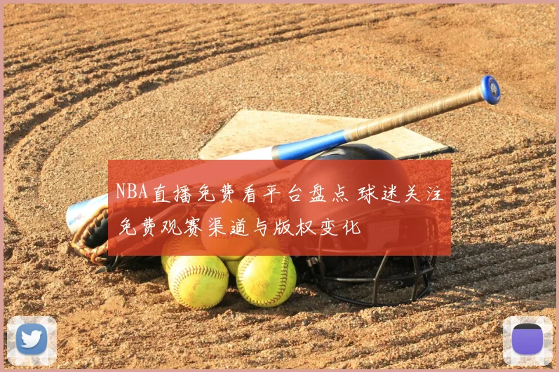 NBA直播免费看平台盘点 球迷关注免费观赛渠道与版权变化