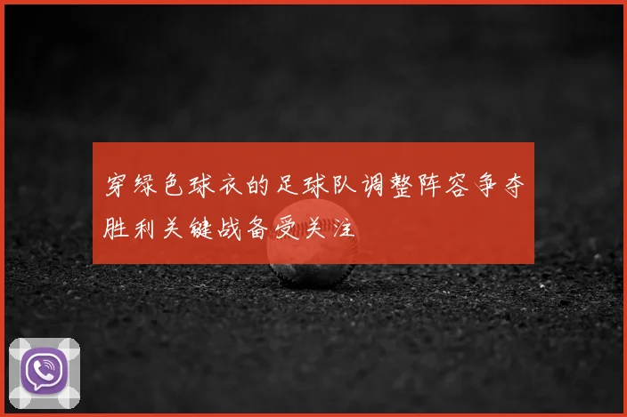 穿绿色球衣的足球队调整阵容争夺胜利关键战备受关注