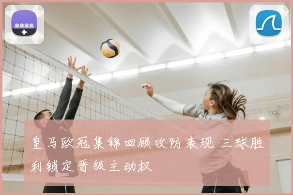 皇马欧冠集锦回顾攻防表现 三球胜利锁定晋级主动权