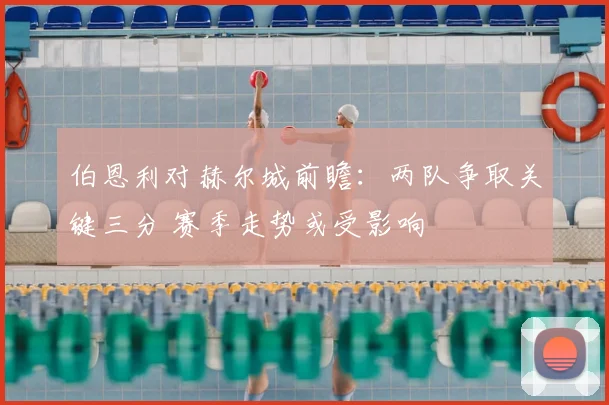 伯恩利对赫尔城前瞻：两队争取关键三分 赛季走势或受影响
