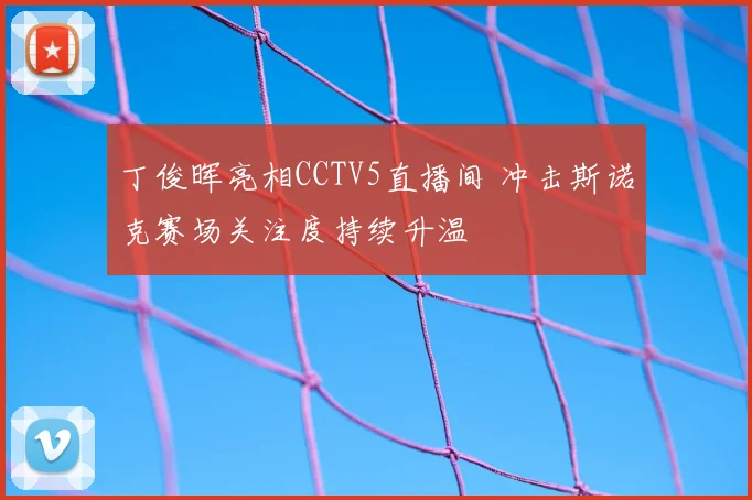 丁俊晖亮相CCTV5直播间 冲击斯诺克赛场关注度持续升温