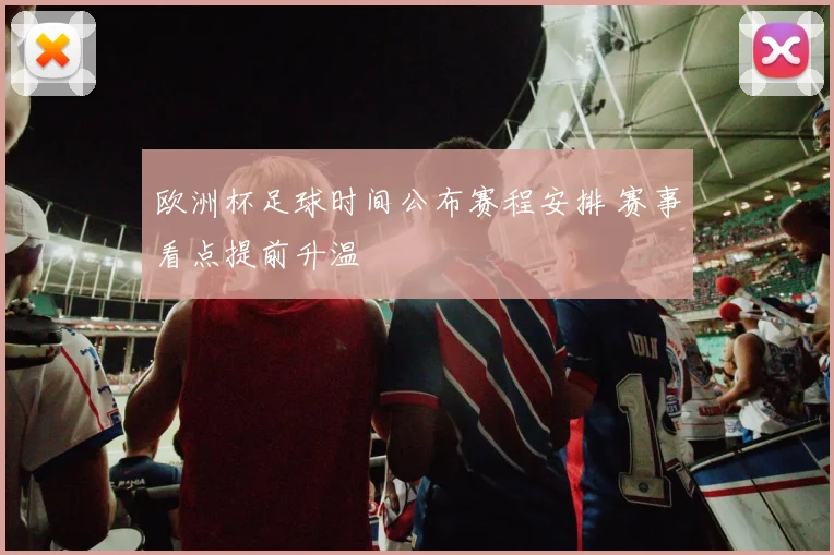 欧洲杯足球时间公布赛程安排 赛事看点提前升温