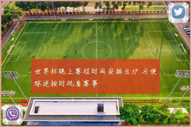 世界杯晚上赛程时间安排出炉 方便球迷按时观看赛事