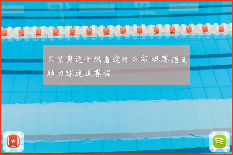 东京奥运会线看途径公布 观赛指南助力球迷追赛程