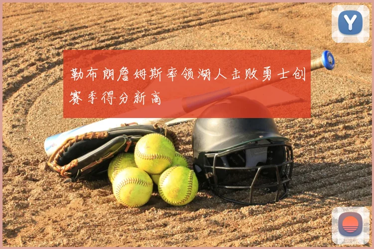 勒布朗詹姆斯率领湖人击败勇士创赛季得分新高