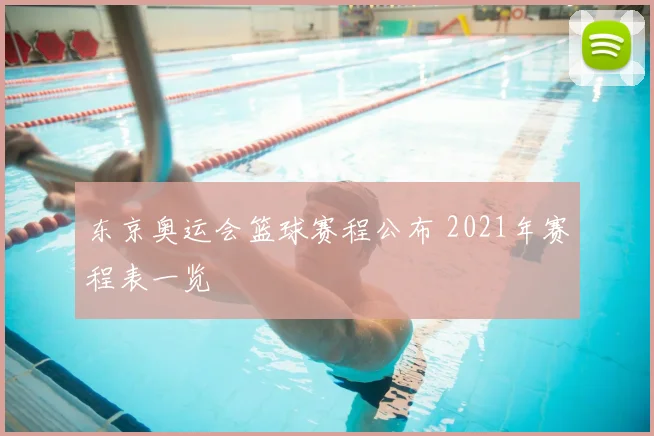 东京奥运会篮球赛程公布 2021年赛程表一览