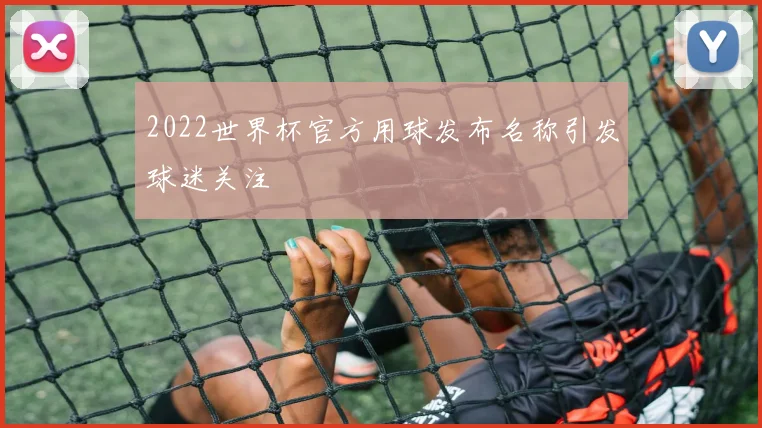 2022世界杯官方用球发布名称引发球迷关注