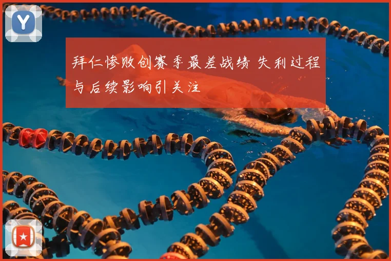 拜仁惨败创赛季最差战绩 失利过程与后续影响引关注