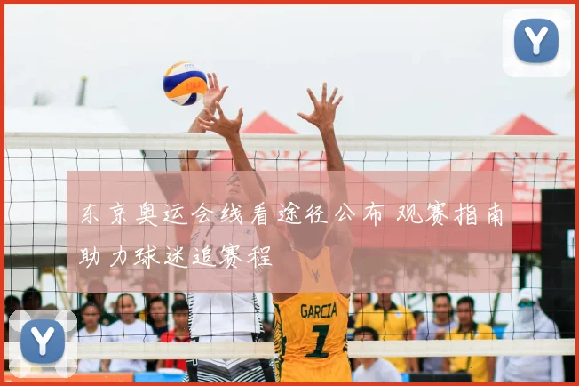 东京奥运会线看途径公布 观赛指南助力球迷追赛程