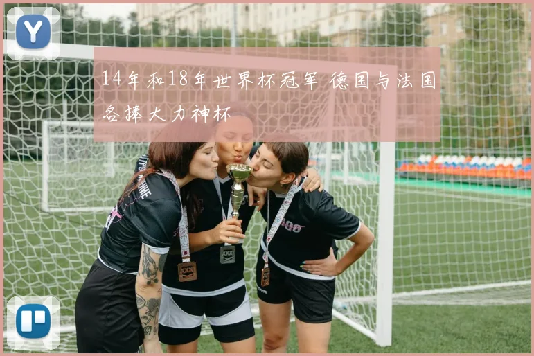 14年和18年世界杯冠军 德国与法国各捧大力神杯