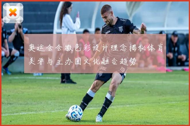 奥运会会徽色彩设计理念揭秘体育美学与主办国文化融合趋势