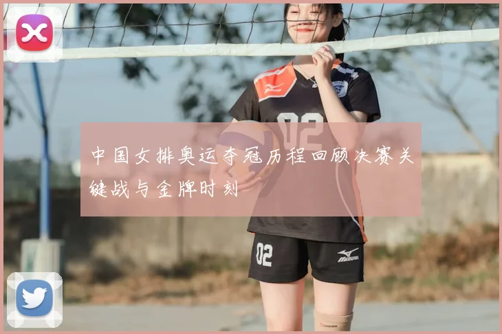 中国女排奥运夺冠历程回顾决赛关键战与金牌时刻