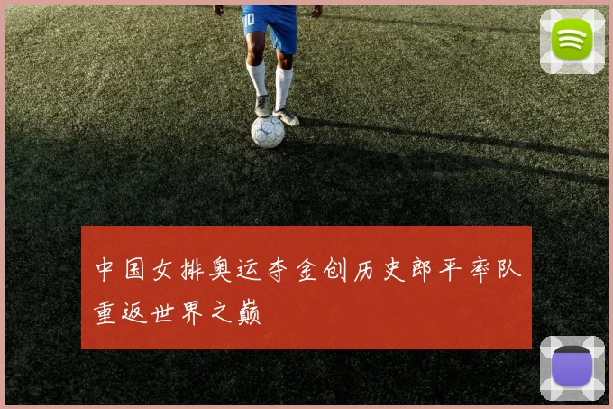 中国女排奥运夺金创历史郎平率队重返世界之巅