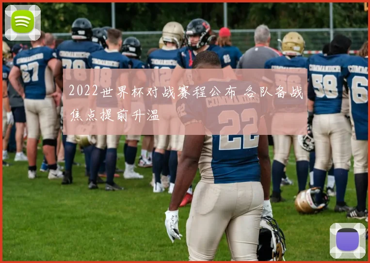 2022世界杯对战赛程公布 各队备战焦点提前升温