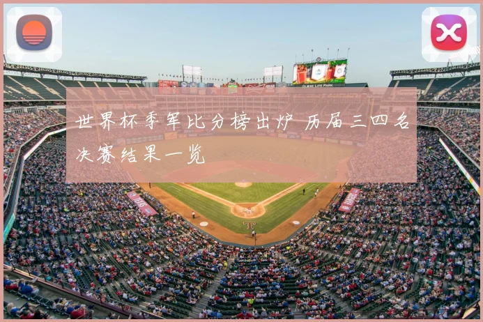 世界杯季军比分榜出炉 历届三四名决赛结果一览
