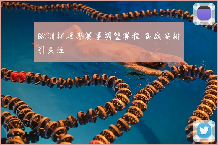 欧洲杯延期赛事调整赛程 备战安排引关注