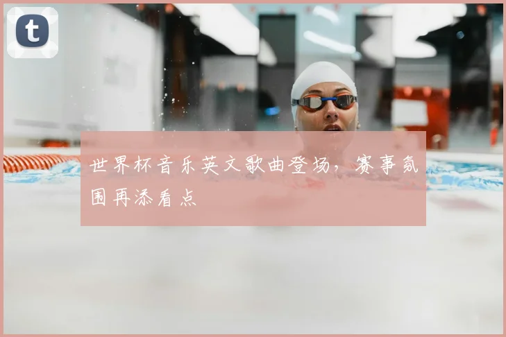 世界杯音乐英文歌曲登场,赛事氛围再添看点