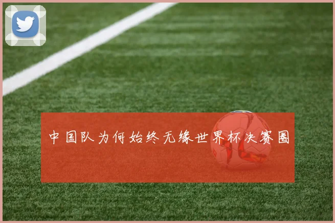 中国队为何始终无缘世界杯决赛圈