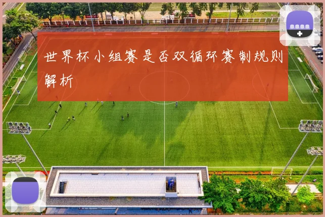 世界杯小组赛是否双循环赛制规则解析