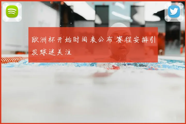 欧洲杯开始时间表公布 赛程安排引发球迷关注